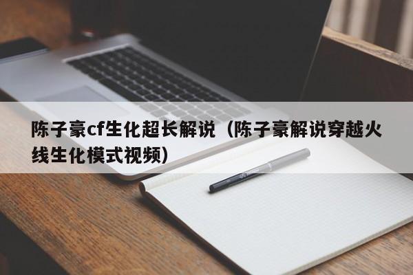 陈子豪cf生化超长解说(陈子豪解说穿越火线生化模式视频)