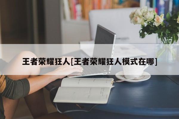 王者荣耀狂人[王者荣耀狂人模式在哪]