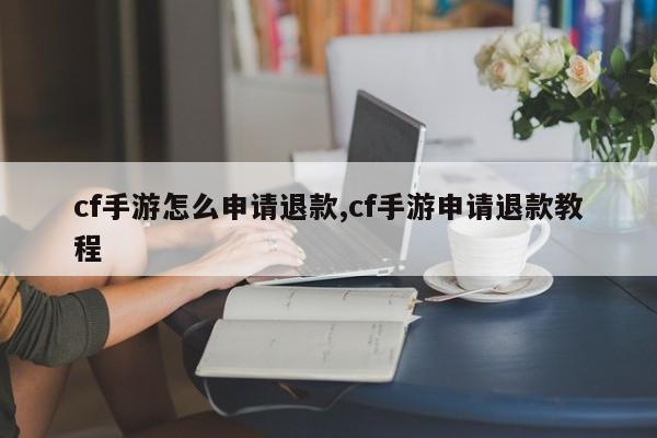 cf手游怎么申请退款,cf手游申请退款教程