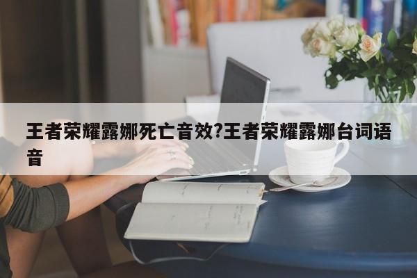 王者荣耀露娜死亡音效?王者荣耀露娜台词语音