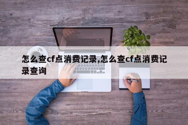 怎么查cf点消费记录,怎么查cf点消费记录查询