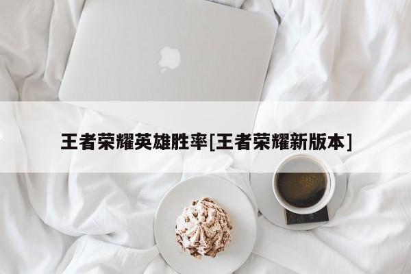 王者荣耀英雄胜率[王者荣耀新版本]