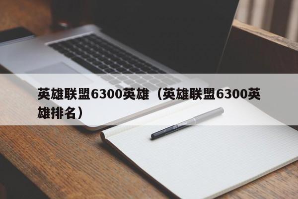 英雄联盟6300英雄（英雄联盟6300英雄排名）