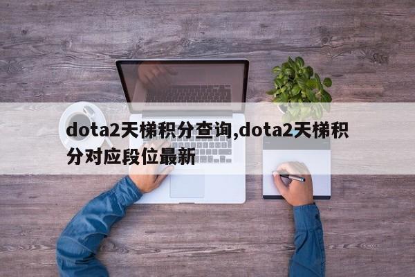 dota2天梯积分查询,dota2天梯积分对应段位最新