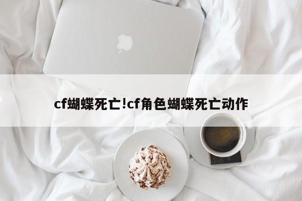 cf蝴蝶死亡!cf角色蝴蝶死亡动作