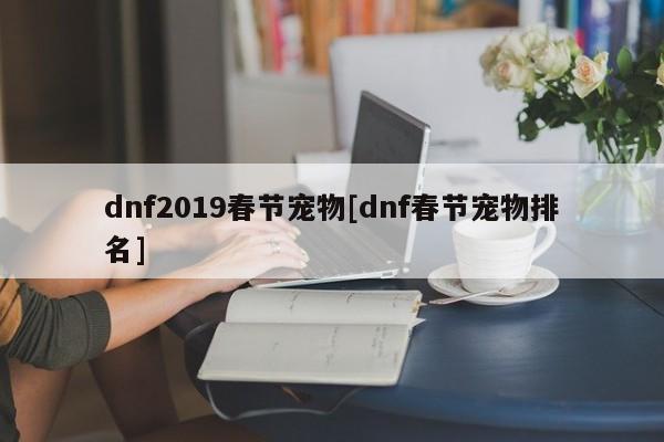 dnf2019春节宠物[dnf春节宠物排名]