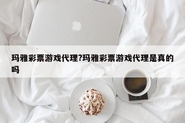 玛雅彩票游戏代理?玛雅彩票游戏代理是真的吗