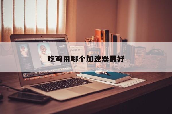吃鸡用哪个加速器最好