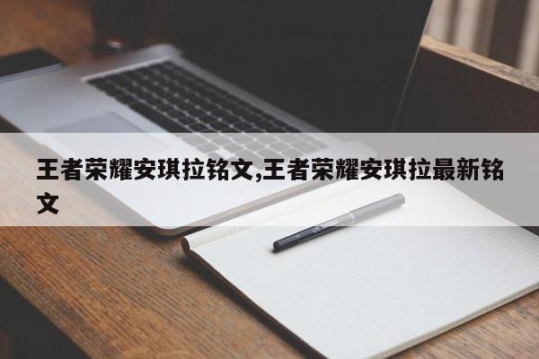 王者荣耀安琪拉铭文,王者荣耀安琪拉最新铭文