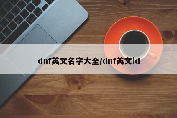 dnf英文名字大全/dnf英文id