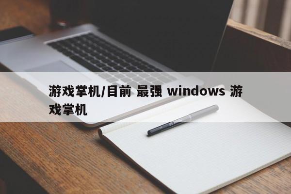 游戏掌机/目前 最强 windows 游戏掌机