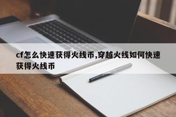 cf怎么快速获得火线币,穿越火线如何快速获得火线币