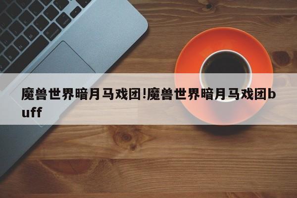 魔兽世界暗月马戏团!魔兽世界暗月马戏团buff