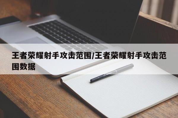王者荣耀射手攻击范围/王者荣耀射手攻击范围数据