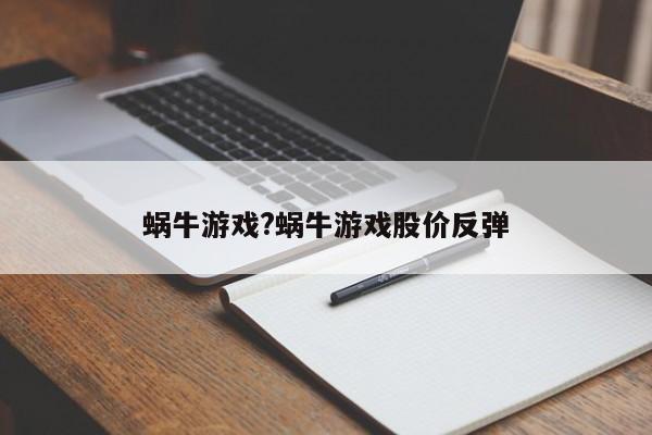蜗牛游戏?蜗牛游戏股价反弹