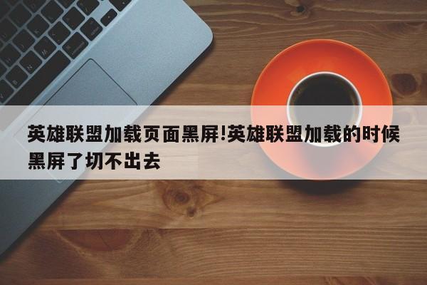 英雄联盟加载页面黑屏!英雄联盟加载的时候黑屏了切不出去