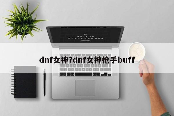 dnf女神?dnf女神枪手buff