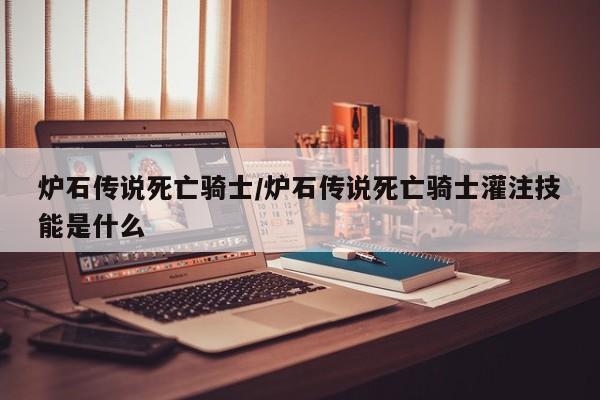 炉石传说死亡骑士/炉石传说死亡骑士灌注技能是什么