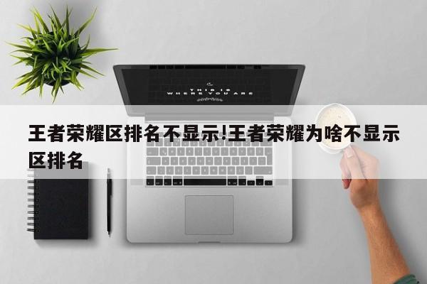 王者荣耀区排名不显示!王者荣耀为啥不显示区排名