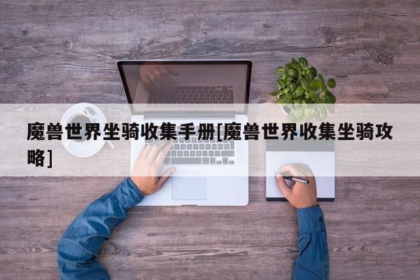 魔兽世界坐骑收集手册[魔兽世界收集坐骑攻略]