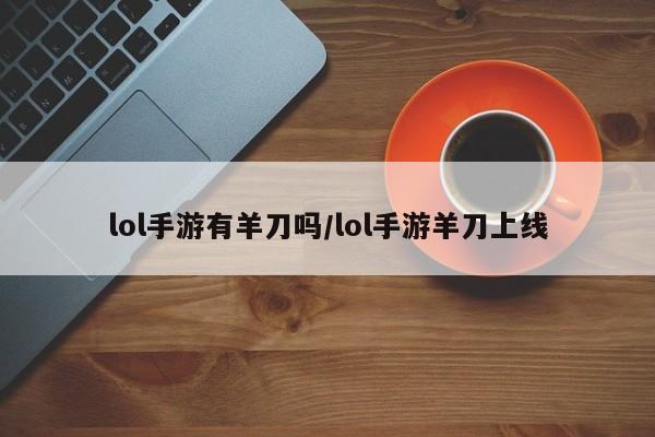 lol手游有羊刀吗/lol手游羊刀上线