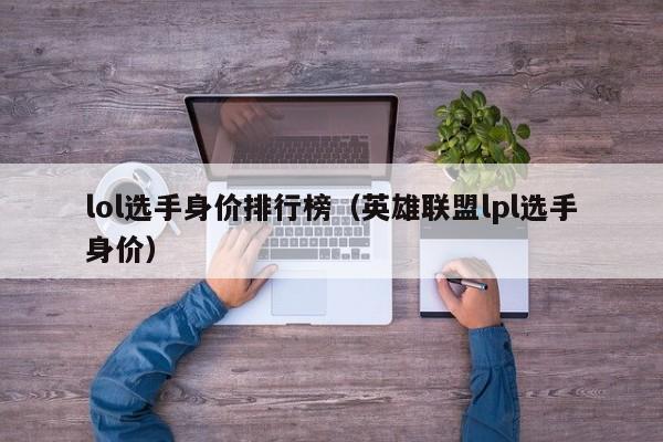 lol选手身价排行榜（英雄联盟lpl选手身价）