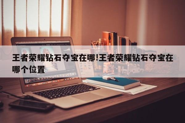 王者荣耀钻石夺宝在哪!王者荣耀钻石夺宝在哪个位置
