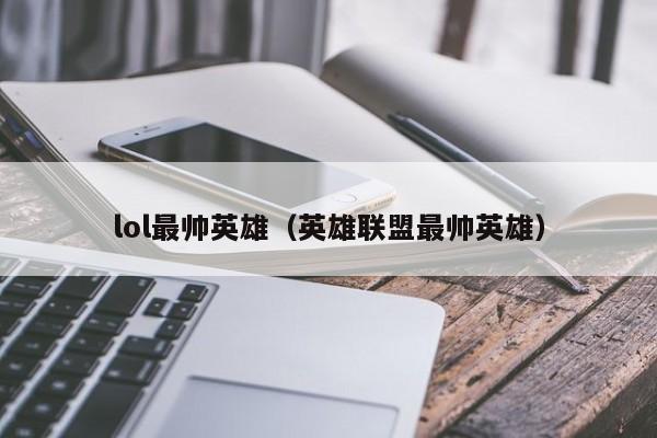lol最帅英雄（英雄联盟最帅英雄）