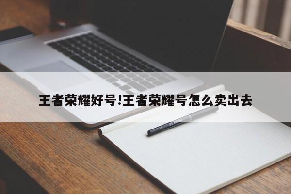 王者荣耀好号!王者荣耀号怎么卖出去