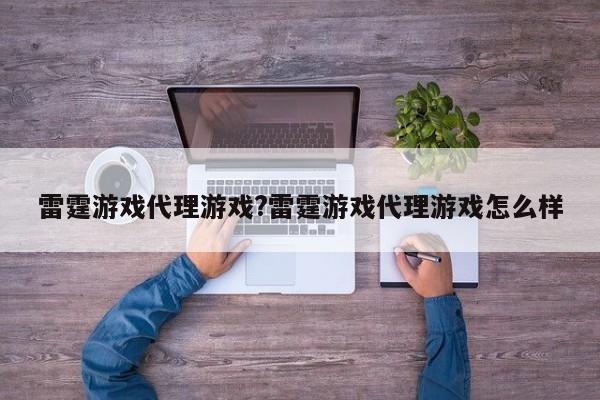 雷霆游戏代理游戏?雷霆游戏代理游戏怎么样