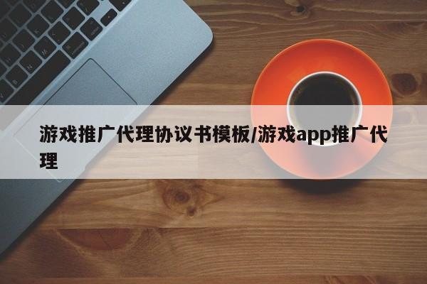 游戏推广代理协议书模板/游戏app推广代理