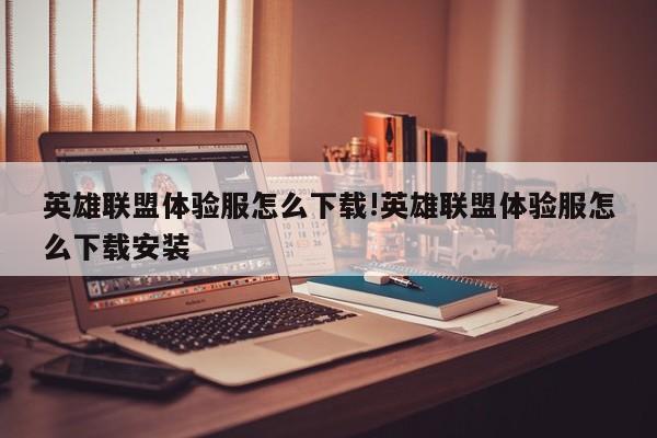 英雄联盟体验服怎么下载!英雄联盟体验服怎么下载安装