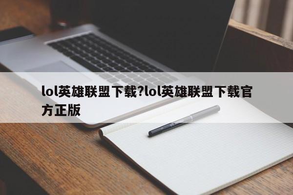 lol英雄联盟下载?lol英雄联盟下载官方正版
