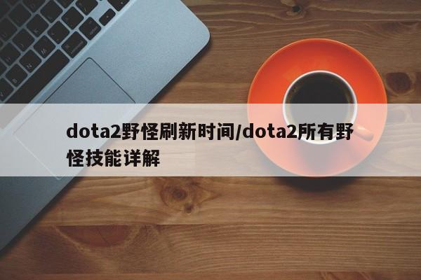 dota2野怪刷新时间/dota2所有野怪技能详解