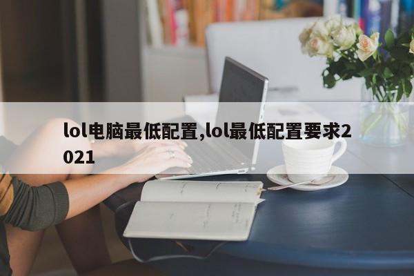 lol电脑最低配置,lol最低配置要求2021