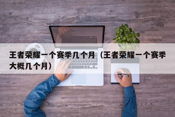 王者荣耀一个赛季几个月（王者荣耀一个赛季大概几个月）