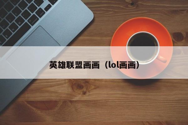 英雄联盟画画(lol画画)