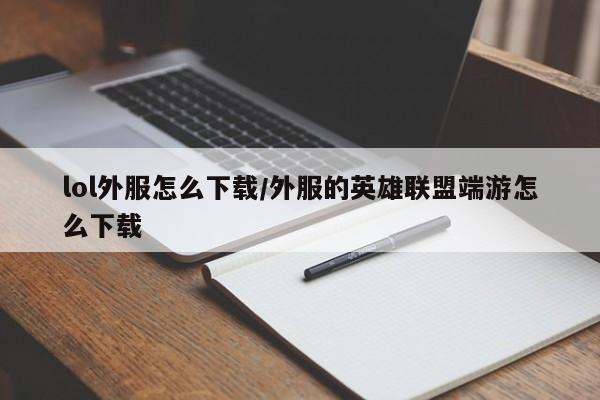 lol外服怎么下载/外服的英雄联盟端游怎么下载