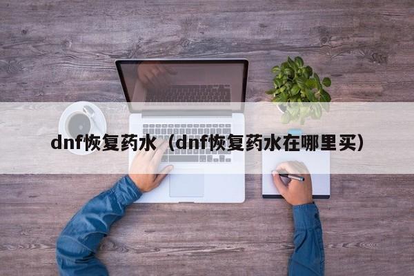 dnf恢复药水（dnf恢复药水在哪里买）