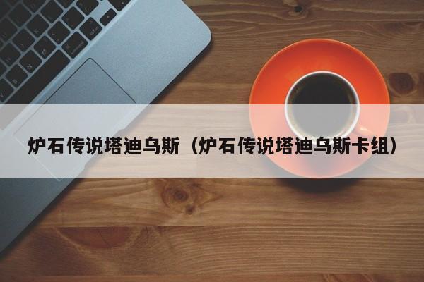 炉石传说塔迪乌斯(炉石传说塔迪乌斯卡组)