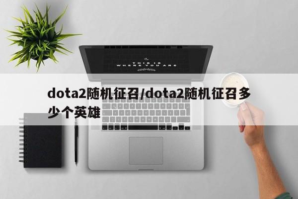 dota2随机征召/dota2随机征召多少个英雄