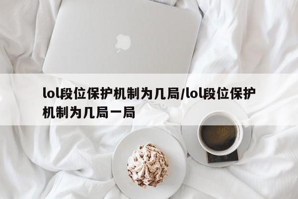lol段位保护机制为几局/lol段位保护机制为几局一局